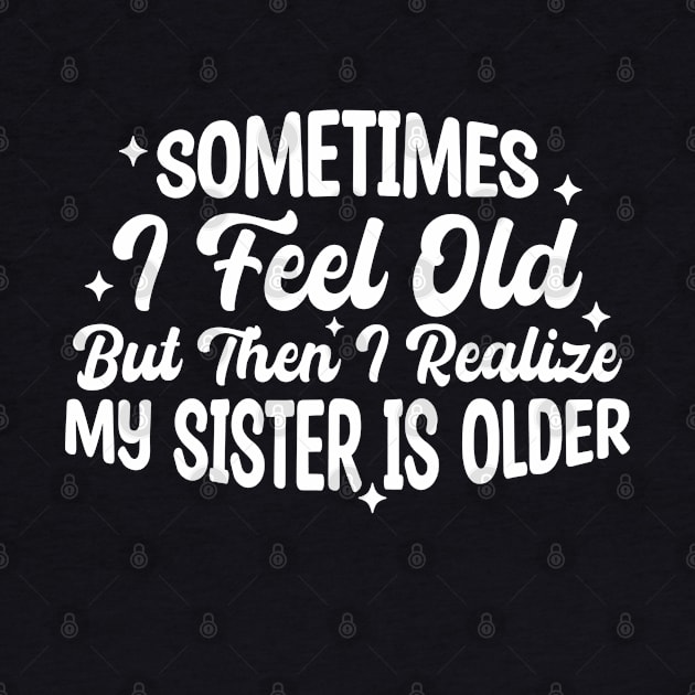 Sometimes I Feel Old But Then I Realize My Sister Is Older by Blonc